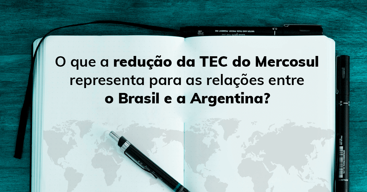 O que a redução da TEC do Mercosul representa para as relações entre o Brasil e a Argentina?