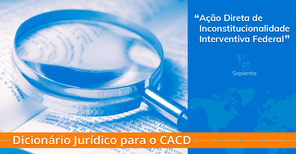 Dicionário Jurídico para o CACD: Ação Direta de Inconstitucionalidade Interventiva Federal