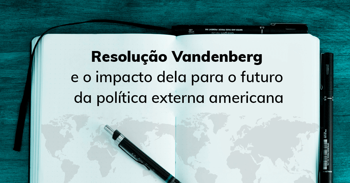 Resolução Vandenberg e o impacto dela para o futuro da política externa americana