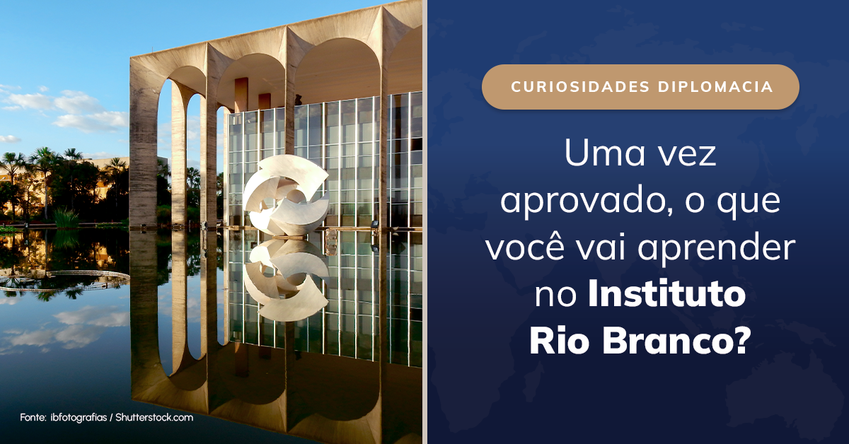 Uma vez aprovado, o que você vai aprender no Instituto Rio Branco